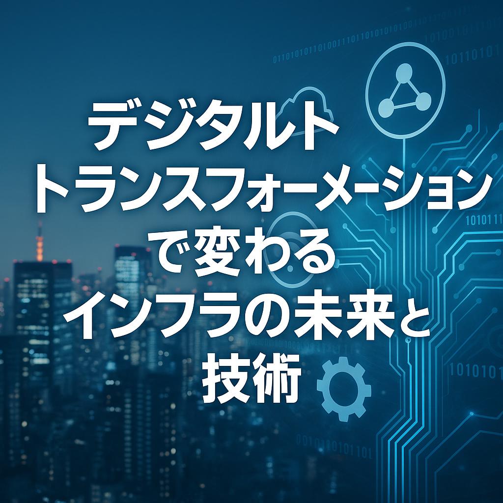 デジタルトランスフォーメーションで変わるインフラの未来と技術