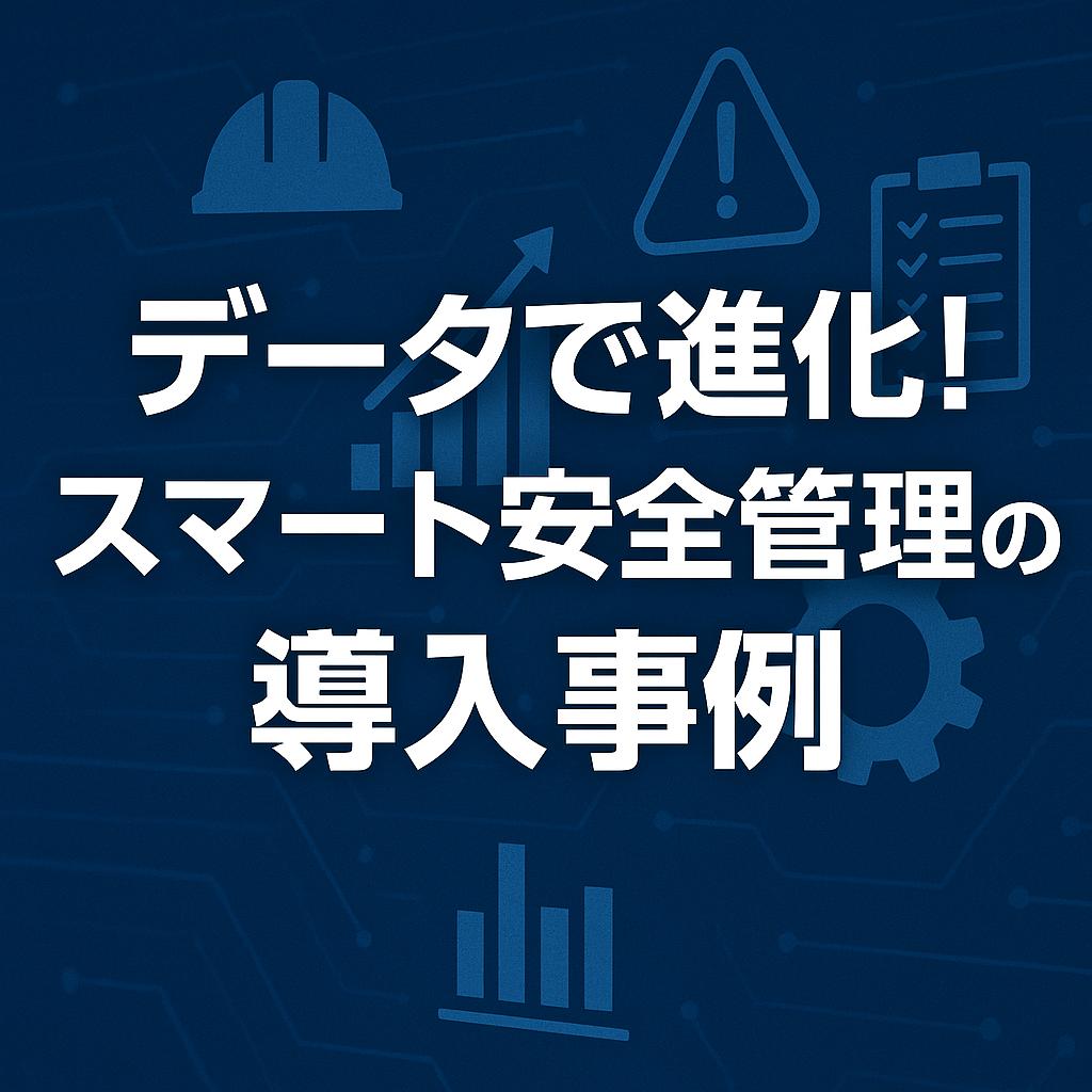 データで進化！スマート安全管理の導入事例