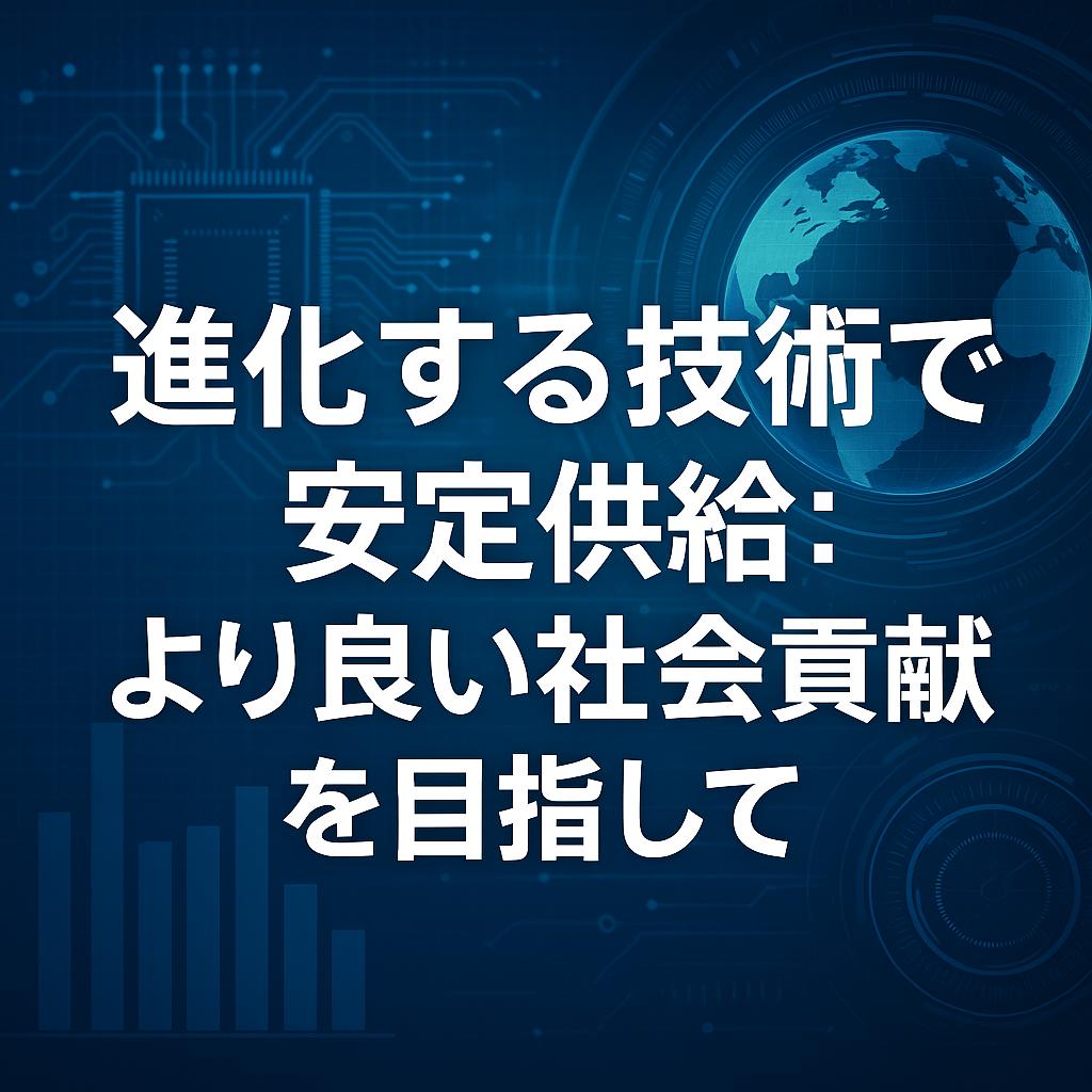 進化する技術で安定供給:より良い社会貢献を目指して