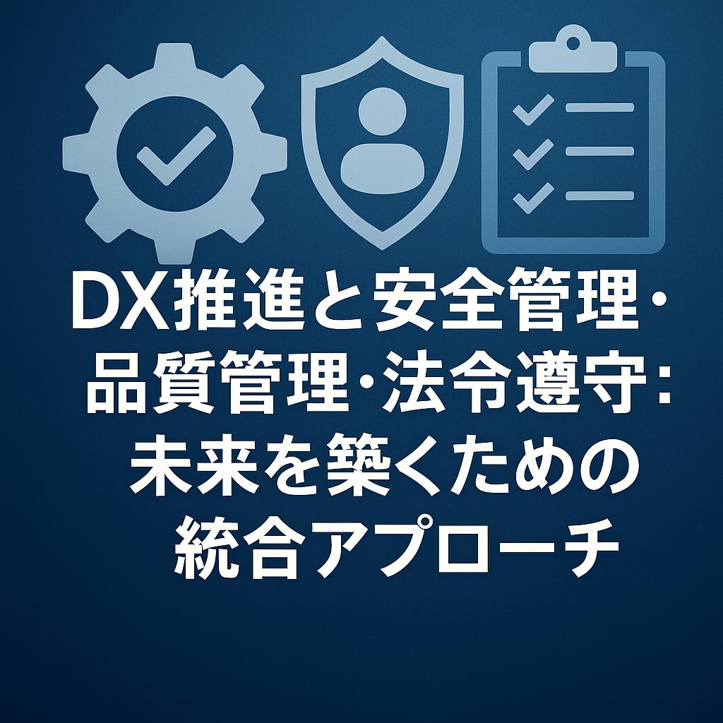 DX推進と安全管理・品質管理・法令遵守:未来を築くための統合アプローチ