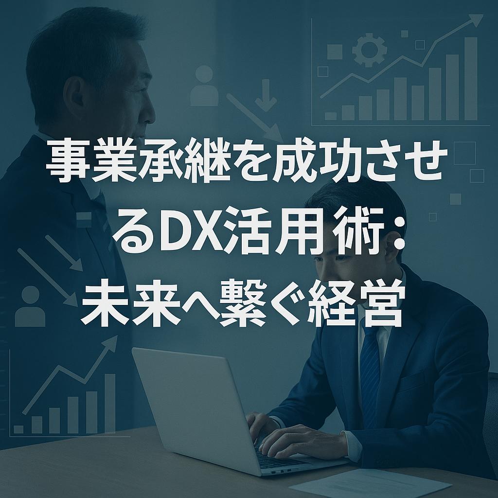 事業承継を成功させるDX活用術：未来へ繋ぐ経営