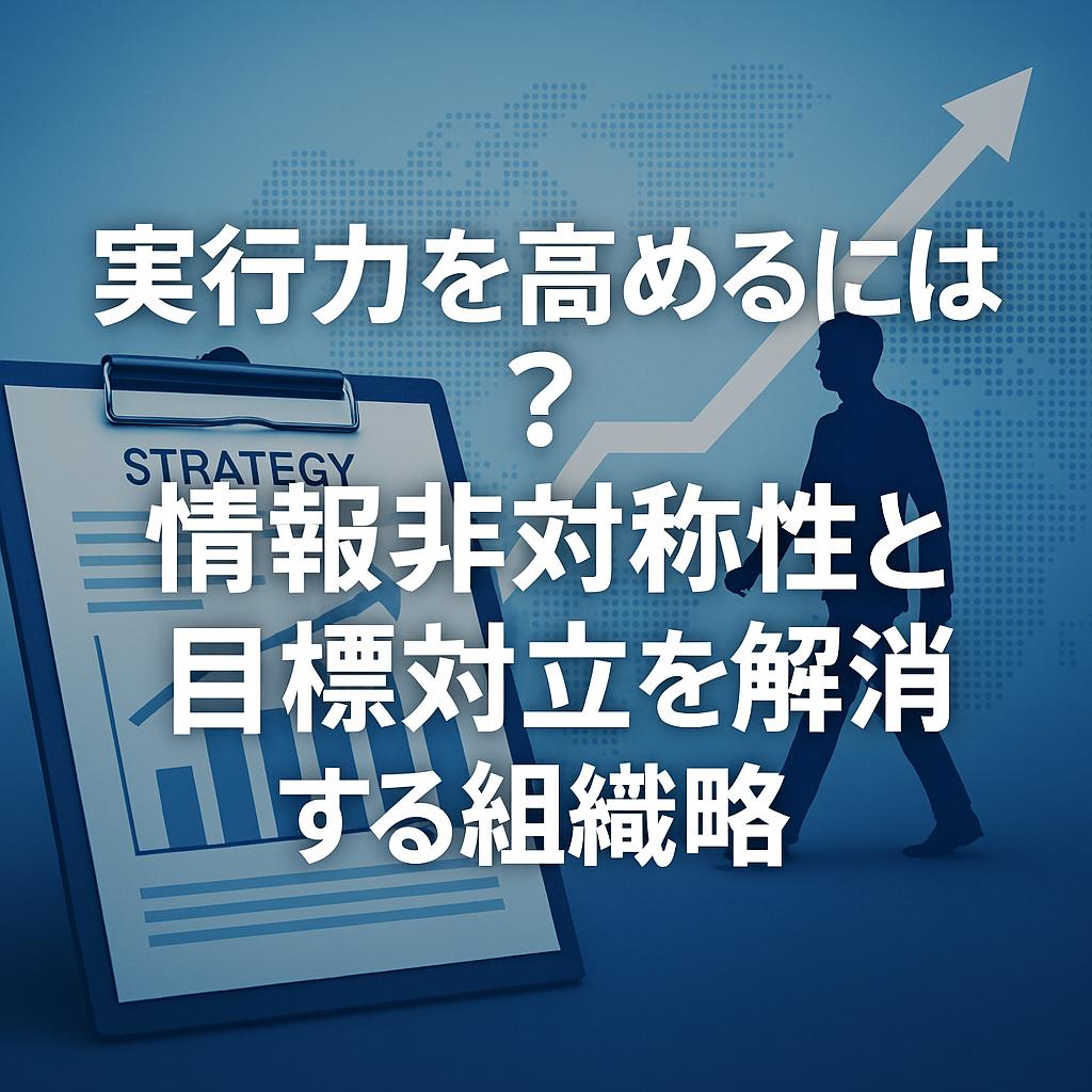 実行力を高めるには？情報非対称性と目標対立を解消する組織戦略