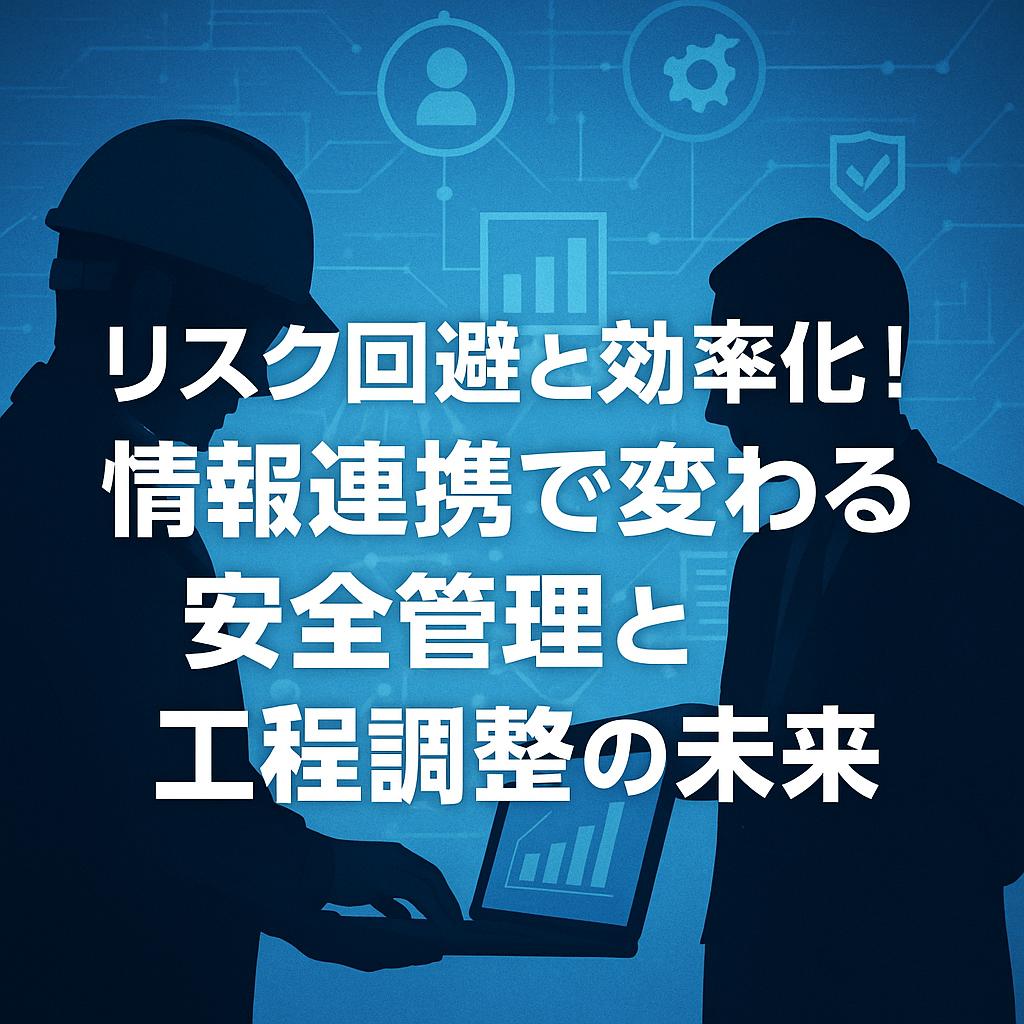 リスク回避と効率化！情報連携で変わる安全管理と工程調整の未来