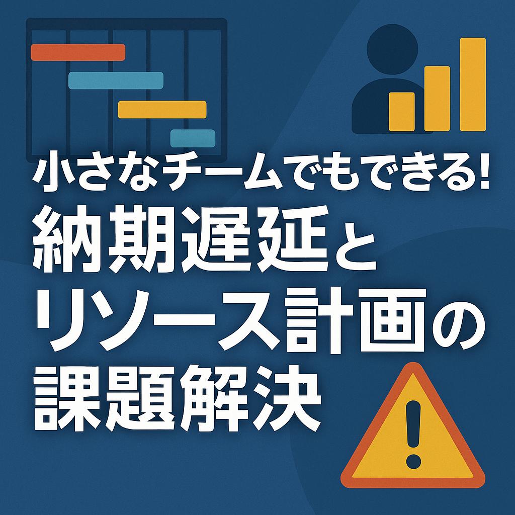 小さなチームでもできる！納期遅延とリソース計画の課題解決