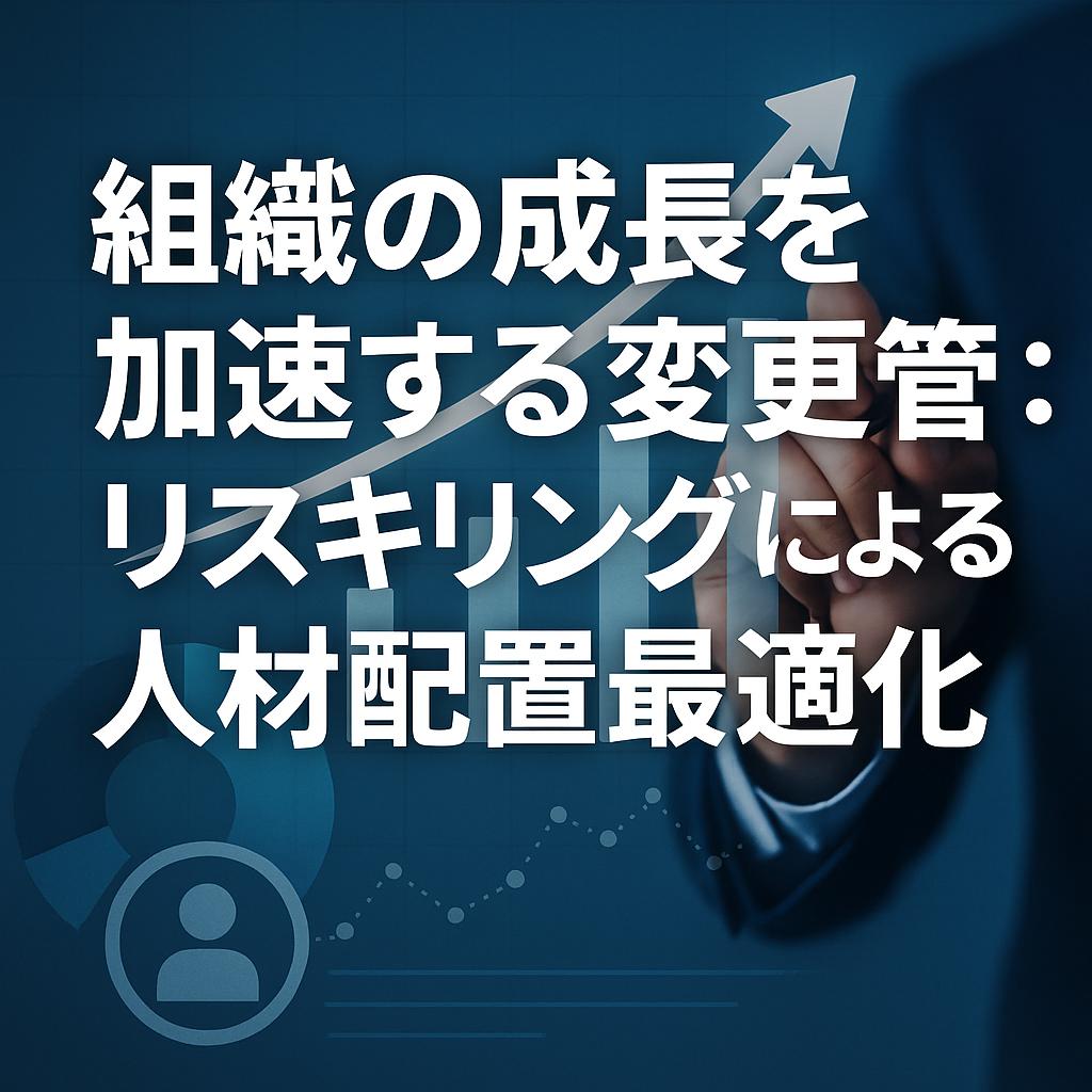 組織の成長を加速する変更管理：リスキリングによる人材配置最適化術