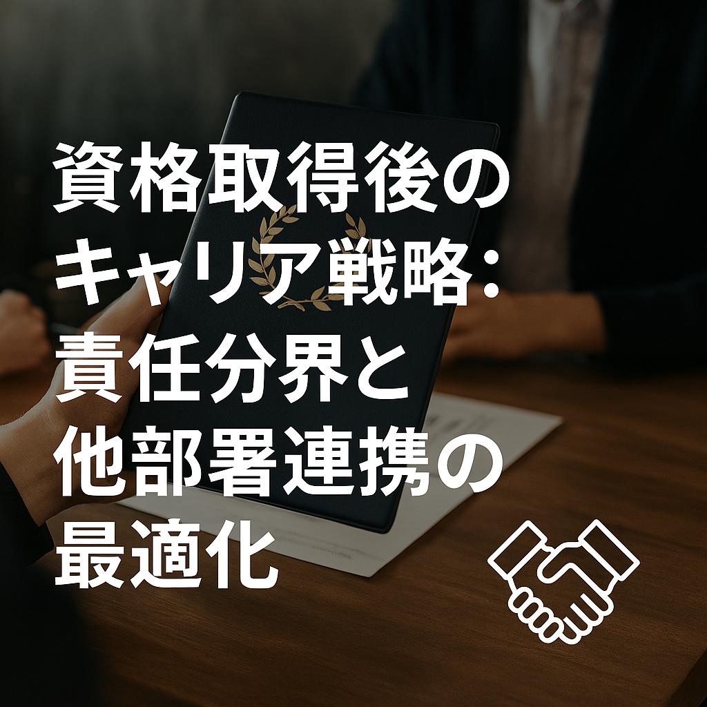 資格取得後のキャリア戦略:責任分界と他部署連携の最適化