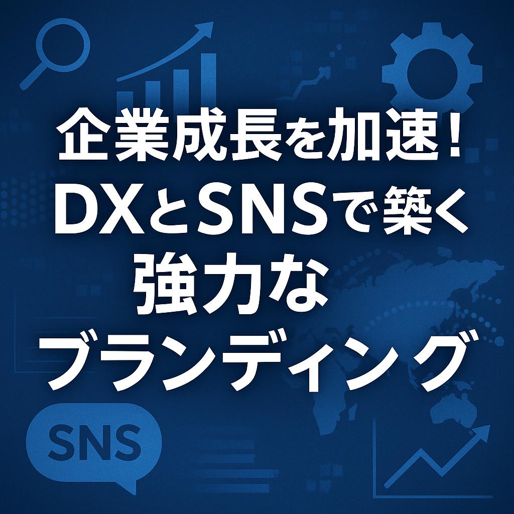 企業成長を加速！DXとSNSで築く強力なブランディング